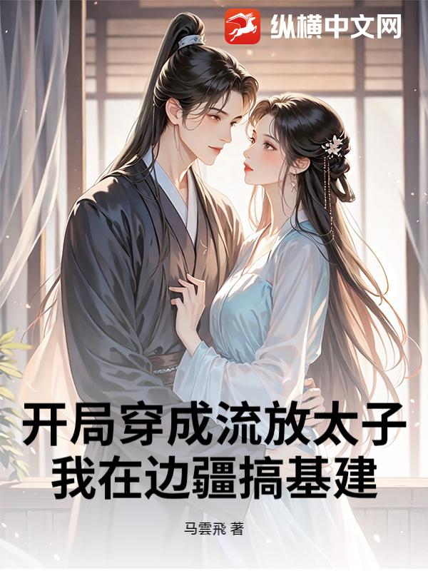 开局穿成流放太子，我在边疆搞基建小说