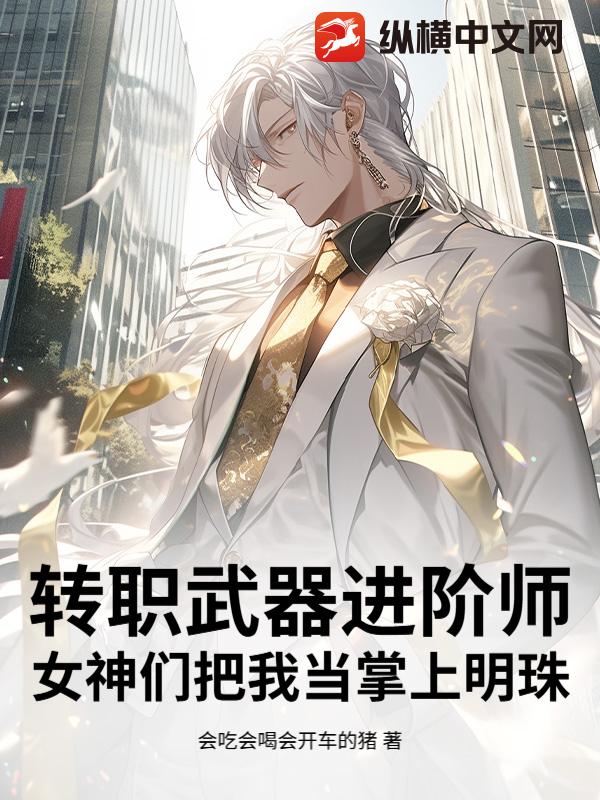 转职武器进阶师，女神们把我当掌上明珠