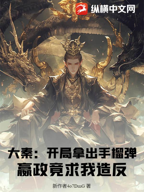 大秦：开局拿出手榴弹，嬴政竟求我造反