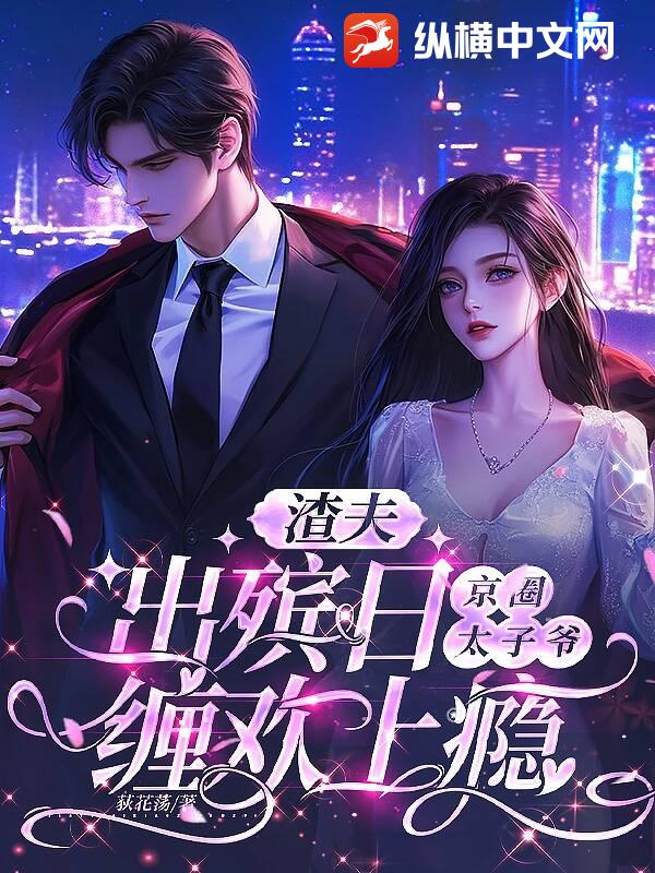 渣夫出殡日，京圈太子爷缠欢上瘾