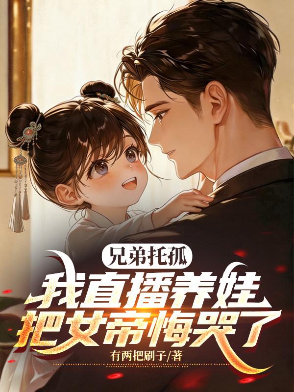 兄弟托孤，我直播养娃把女帝悔哭了