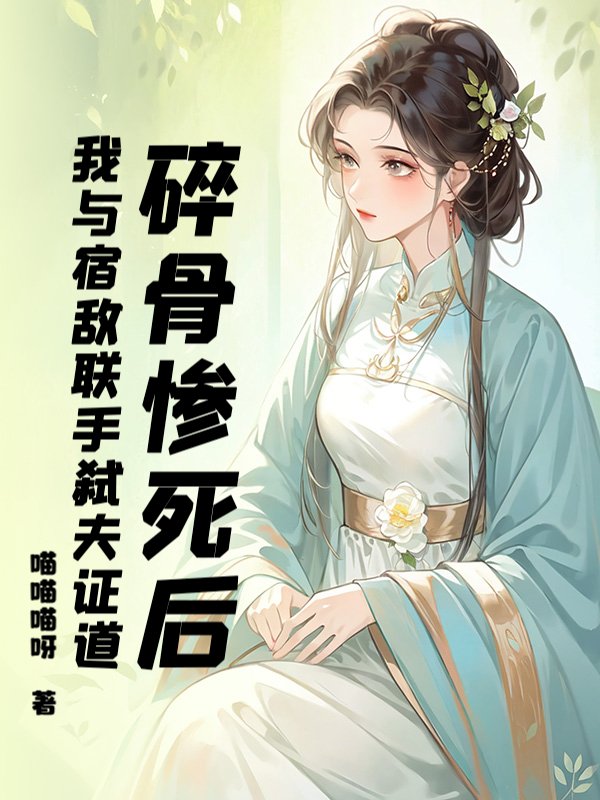 碎骨惨死后，我与宿敌联手弑夫证道
