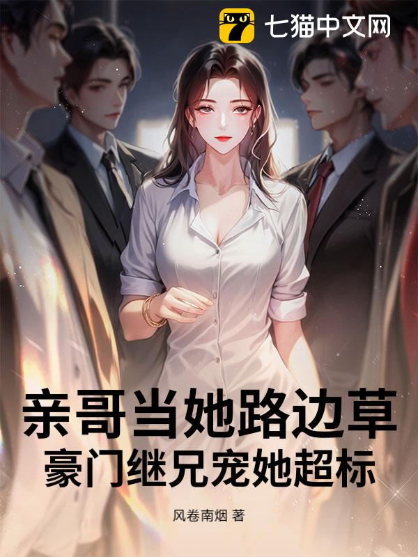 亲哥当她路边草，豪门继兄宠她超标