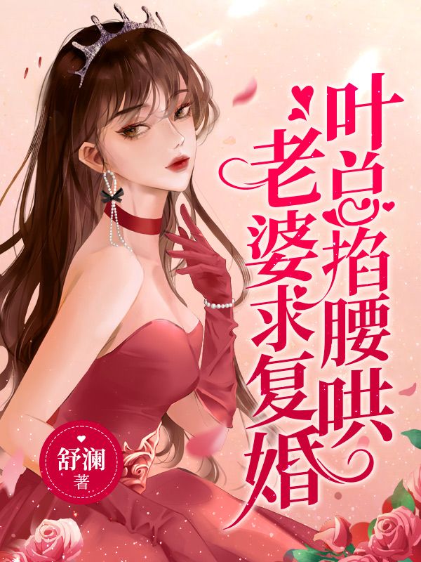 叶总掐腰哄，老婆求复婚
