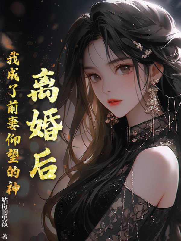 离婚后，我成了前妻仰望的神