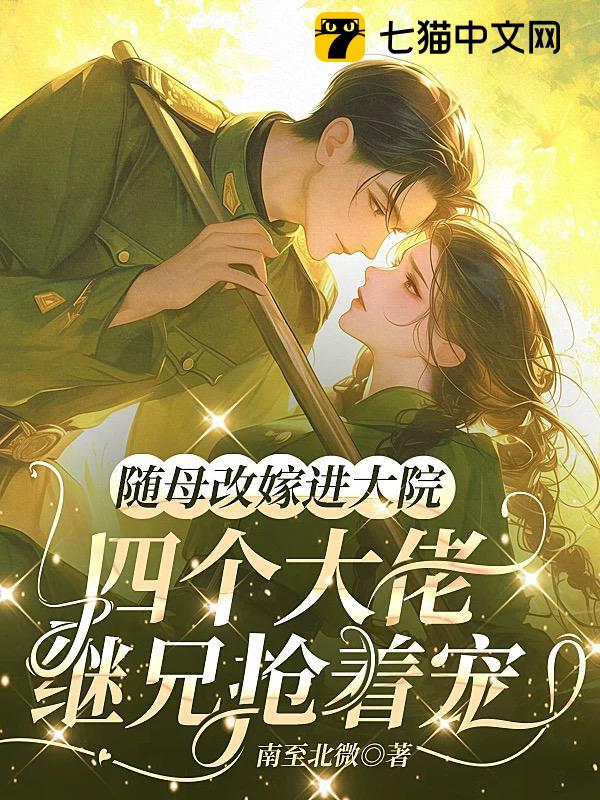 随母改嫁进大院，四个大佬继兄抢着宠