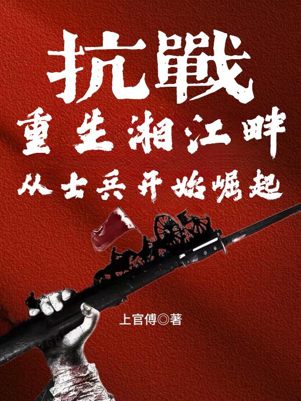 抗战：重生湘江畔，从士兵开始崛起