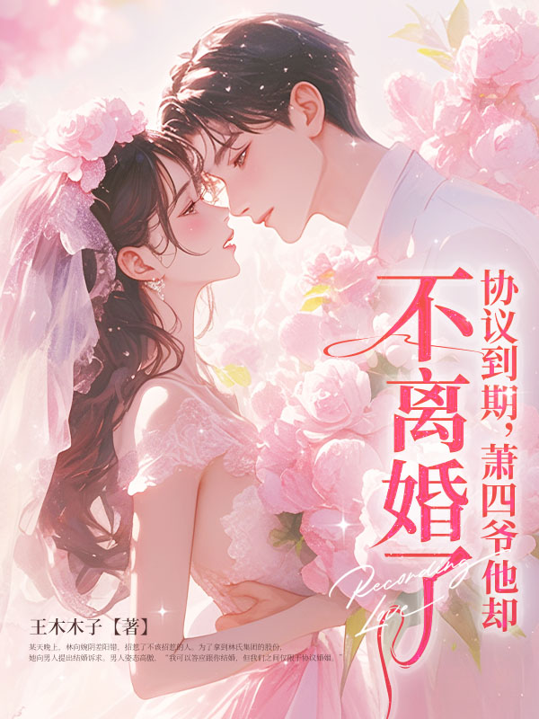 协议到期，萧四爷他却不离婚了！