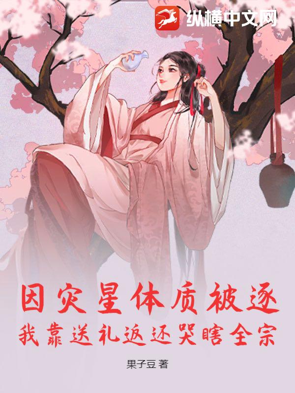 因灾星体质被逐，我靠送礼返还哭瞎全宗