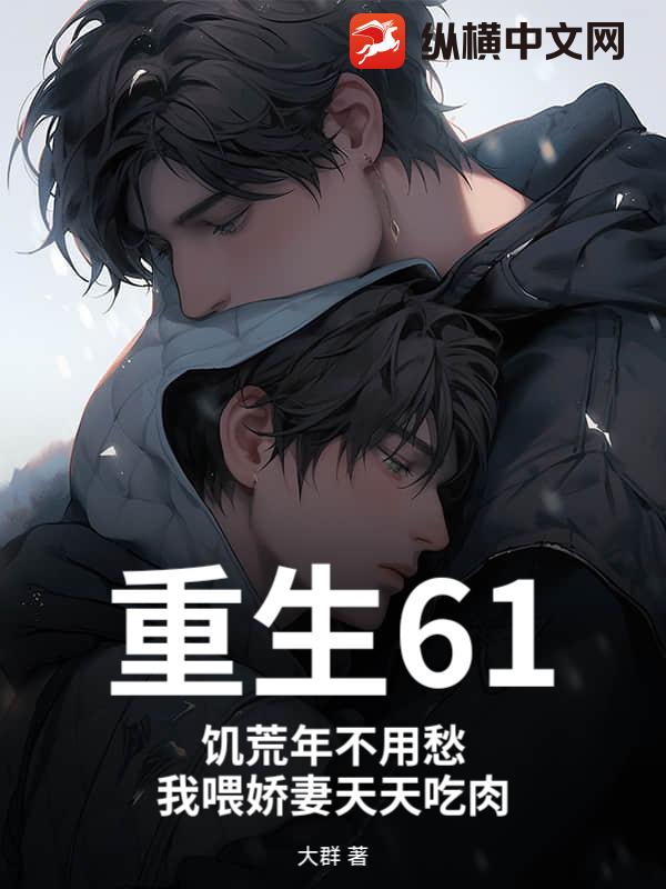 重生61：饥荒年不用愁，我喂娇妻天天吃肉