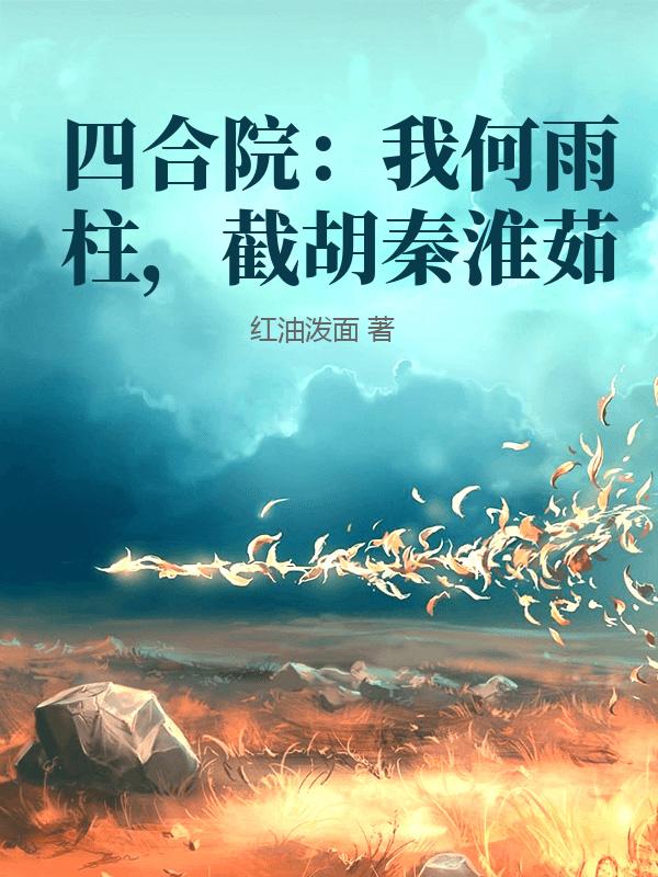 四合院：我何雨柱，截胡秦淮茹