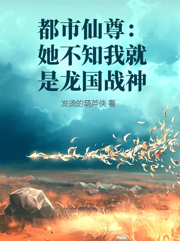 都市仙尊：她不知我就是龙国战神