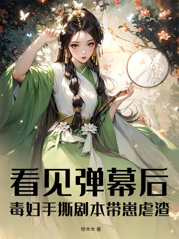 看见弹幕后，毒妇手撕剧本带崽虐渣