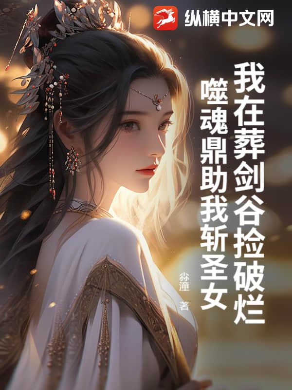 我在葬剑谷捡破烂，噬魂鼎助我斩圣女