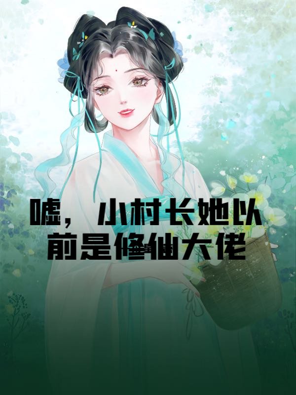 嘘，小村长她以前是修仙大佬