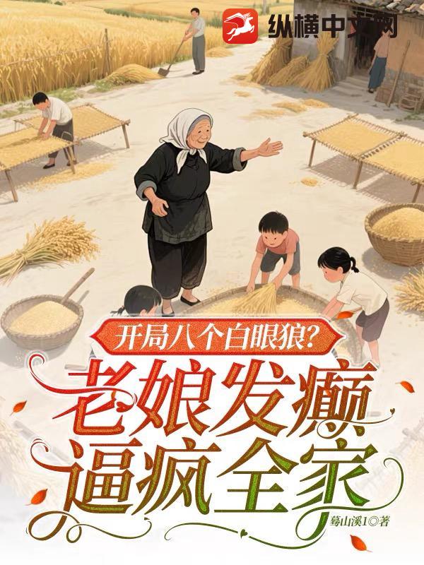 开局八个白眼狼？老娘发癫逼疯全家