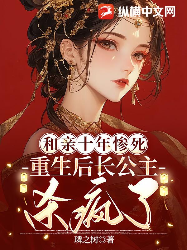 和亲十年惨死，重生后长公主杀疯了