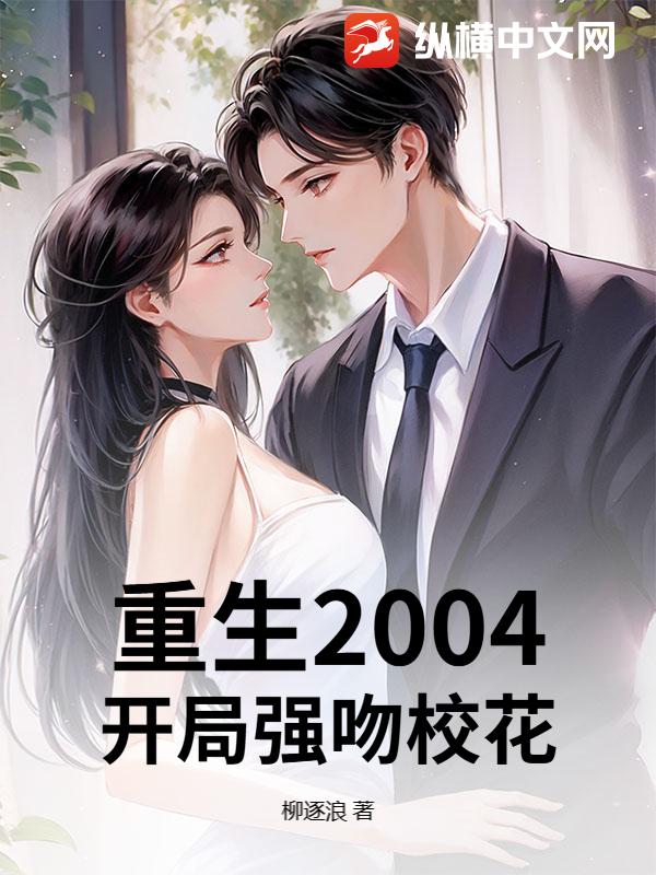重生2004：开局强吻校花_柳逐浪