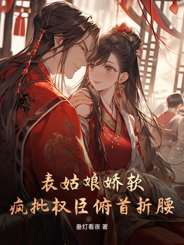 表姑娘娇软，疯批权臣俯首折腰