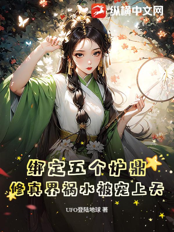 绑定五个炉鼎，修真界祸水被宠上天