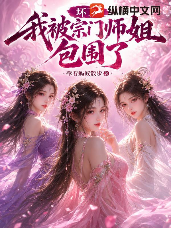 坏了！我被宗门师姐包围了
