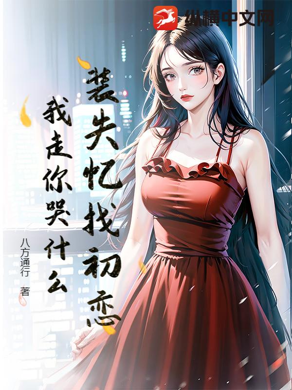 装失忆找初恋，我走你哭什么？