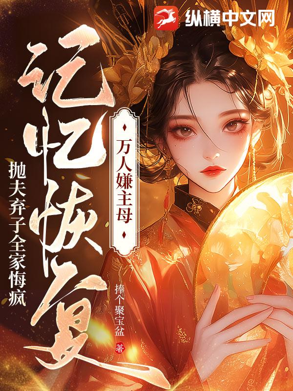 万人嫌主母记忆恢复，抛夫弃子全家悔疯