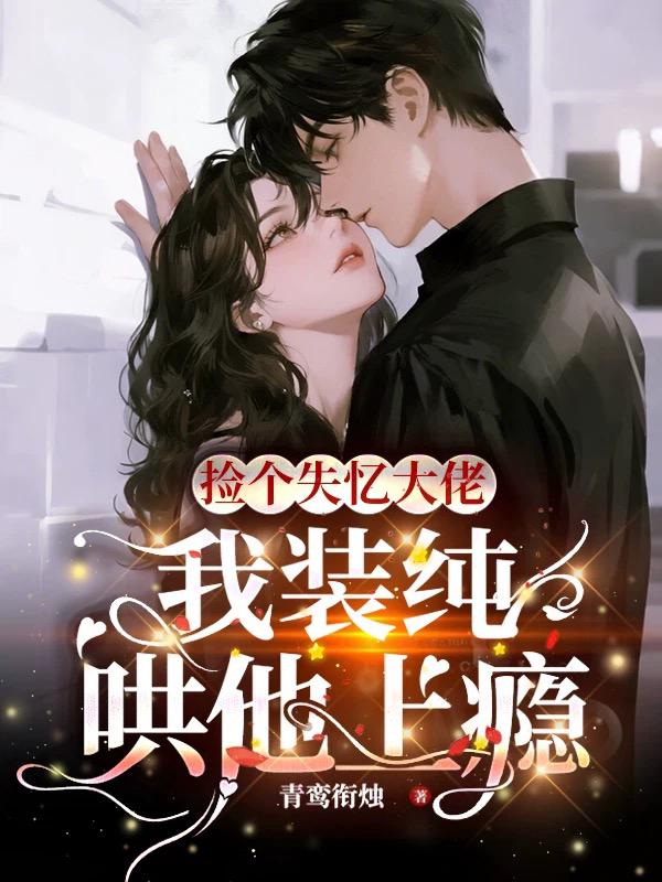 捡个失忆大佬，我装纯哄他上瘾