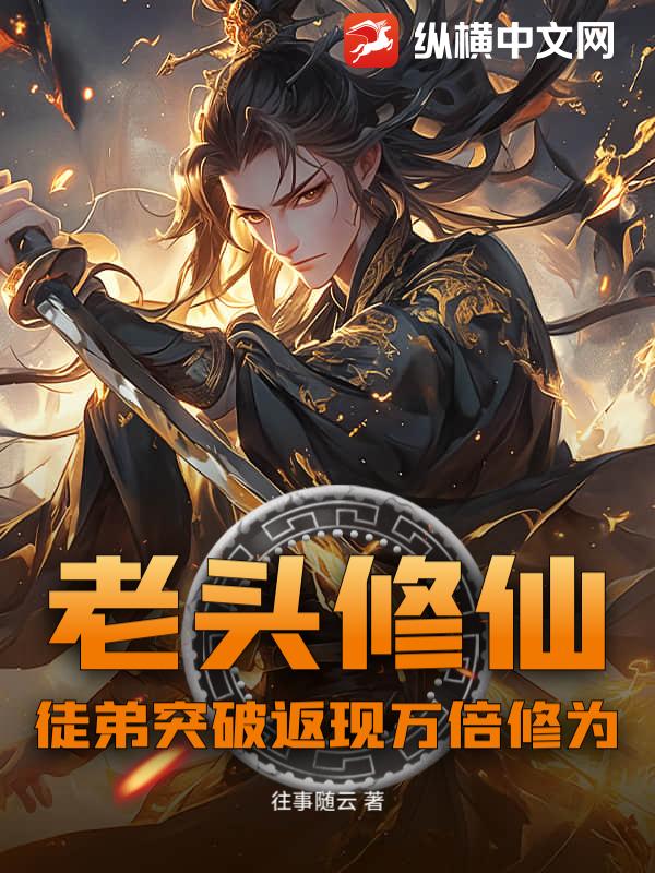 老头修仙：徒弟突破返现万倍修为