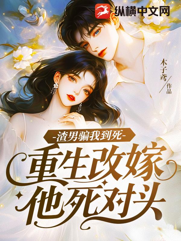 渣男骗我到死，重生改嫁他死对头