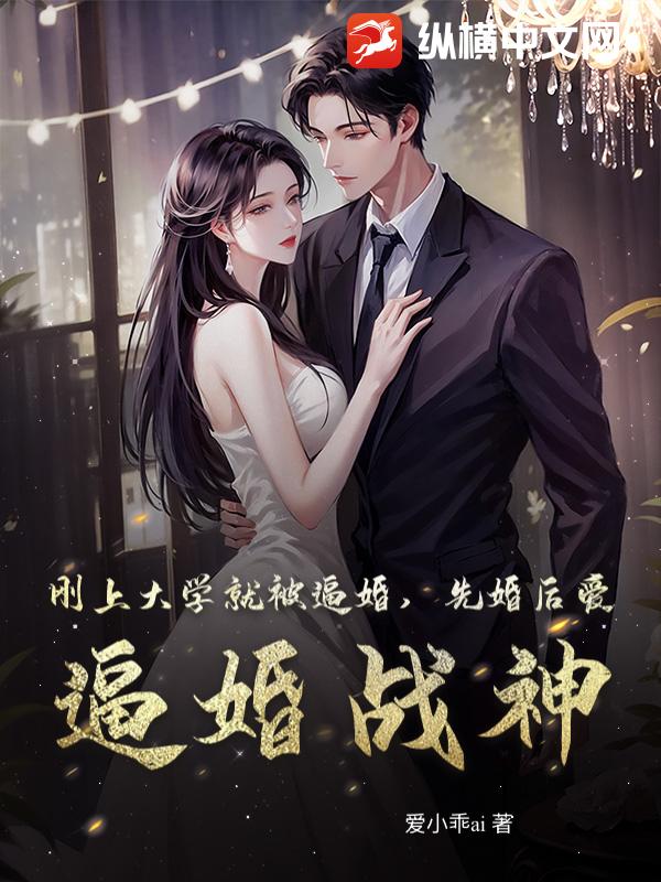 刚上大学就被逼婚，先婚后爱，逼婚战神