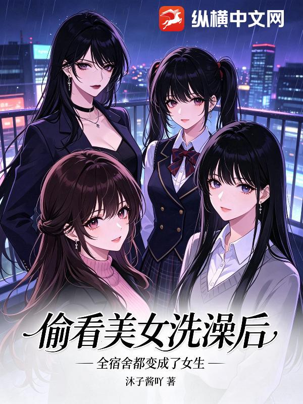 偷看美女洗澡后：全宿舍都变成了女生