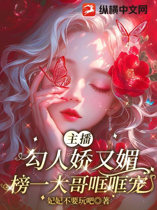 主播勾人娇又媚，榜一大哥哐哐宠