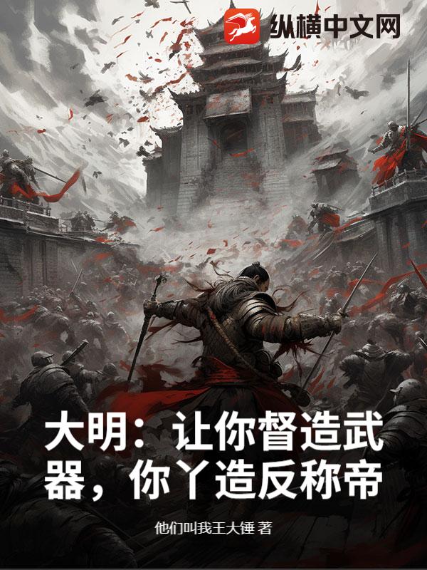 大明：让你督造武器，你丫造反称帝？