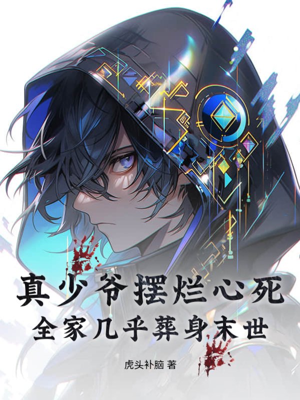 真少爷摆烂心死，全家几乎葬身末世