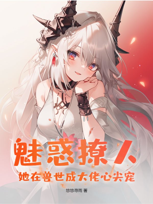魅惑撩人，她在兽世成大佬心尖宠