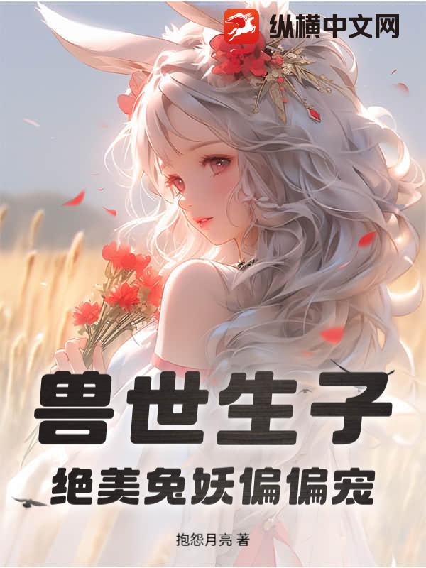 兽世生子，绝美兔妖偏偏宠