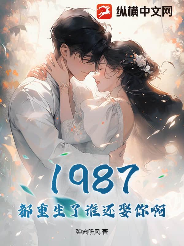1987，都重生了谁还娶你啊？