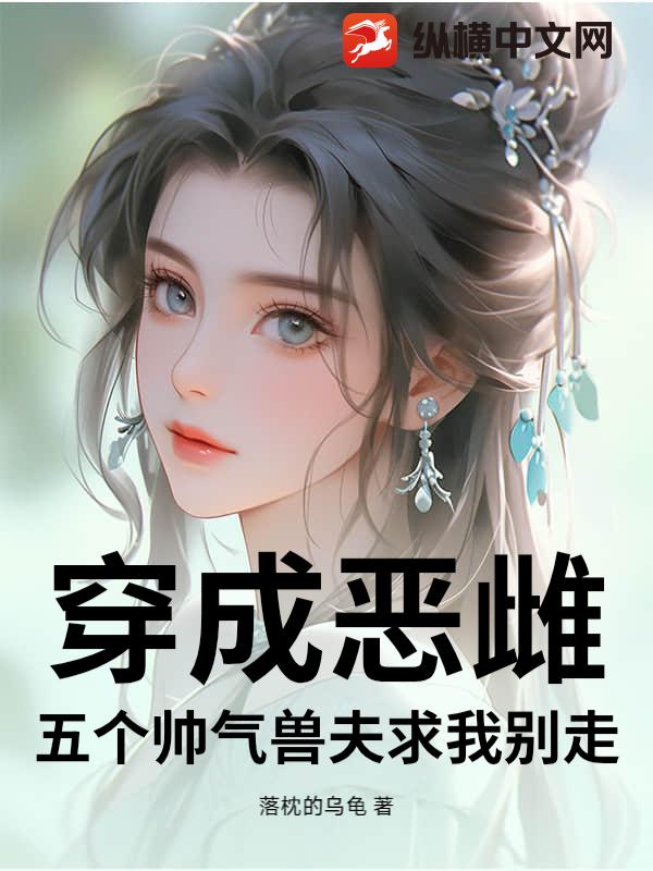穿成恶雌！五个帅气兽夫求我别走！
