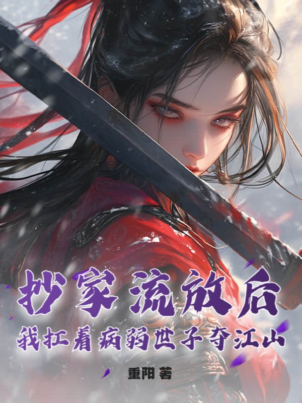 抄家流放后,我扛着病弱世子夺江山!