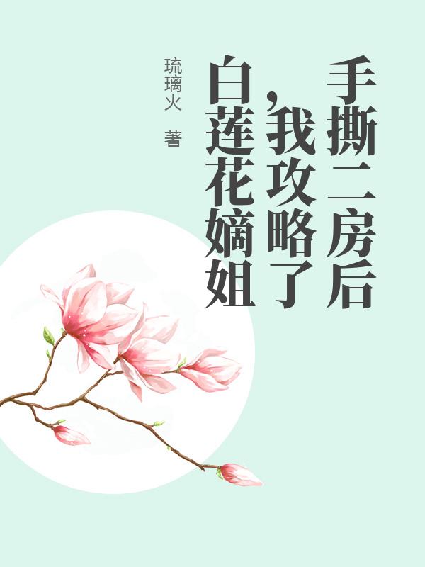 手撕二房后，我攻略了白莲花嫡姐