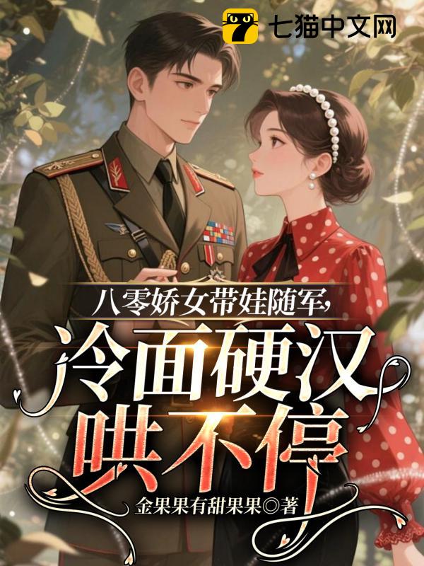 八零娇女带娃随军，冷面硬汉哄不停
