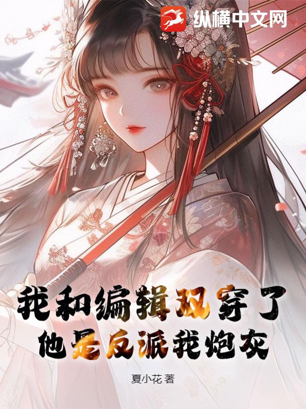 我和编辑双穿了，他是反派我炮灰
