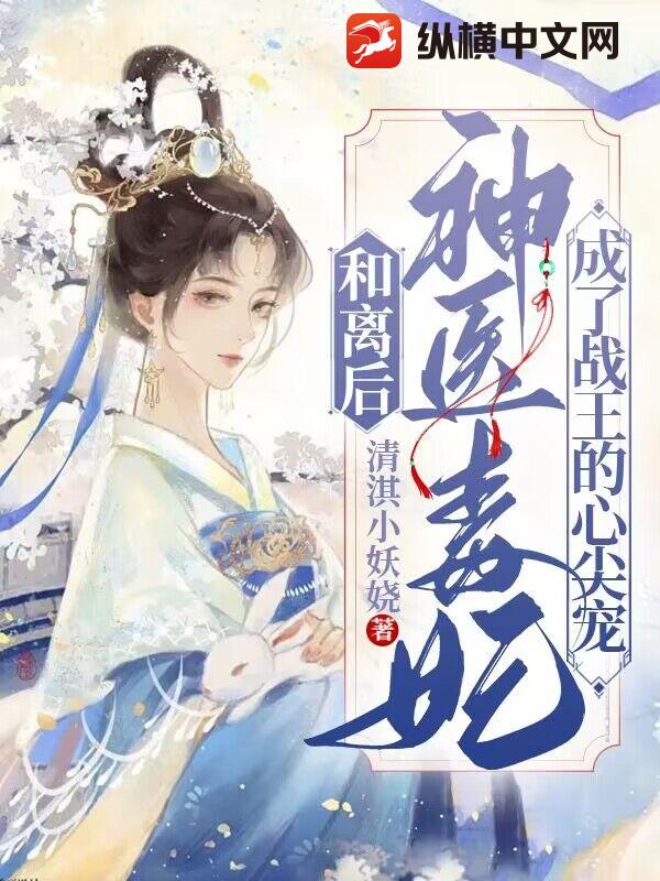 和离后，神医毒妃成了战王心尖宠