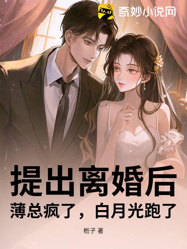 提出离婚后，薄总疯了，白月光跑了