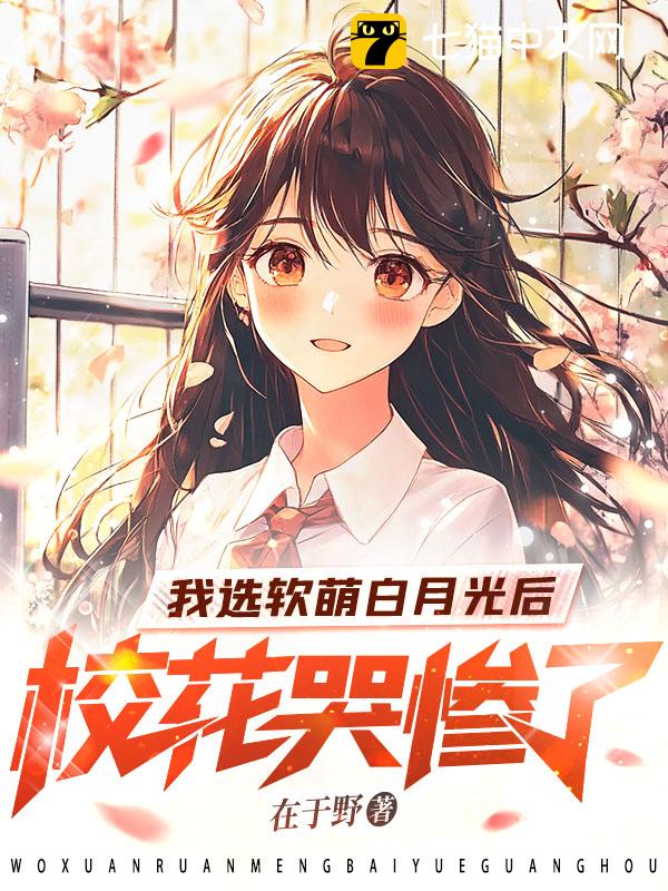 我选软萌白月光后，校花哭惨了
