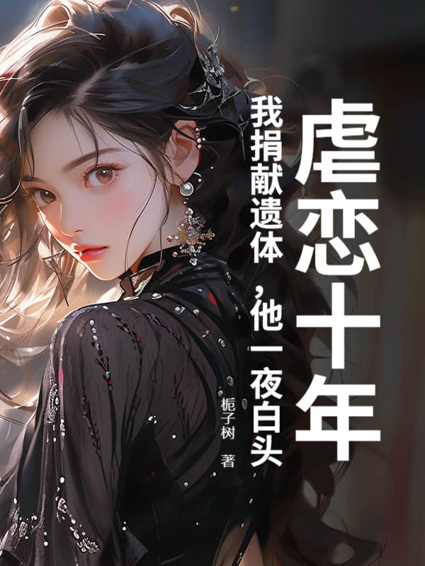 虐恋十年：我捐献遗体，他一夜白头！