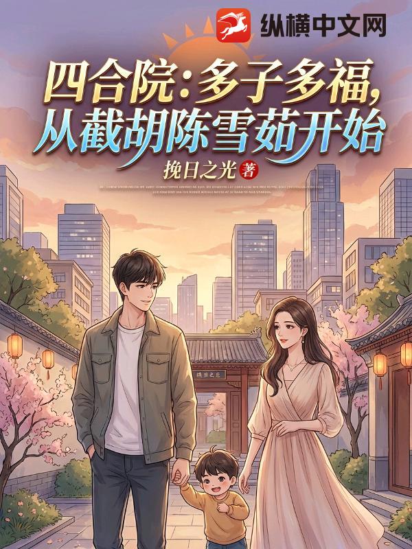 四合院：多子多福，从截胡陈雪茹开始小说