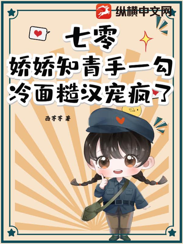 七零：娇娇知青手一勾，冷面糙汉宠疯了
