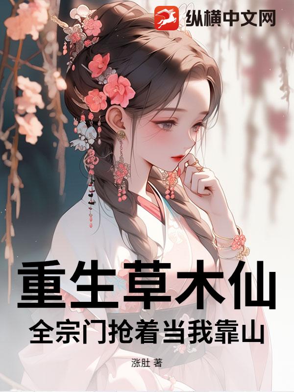 重生草木仙：全宗门抢着当我靠山